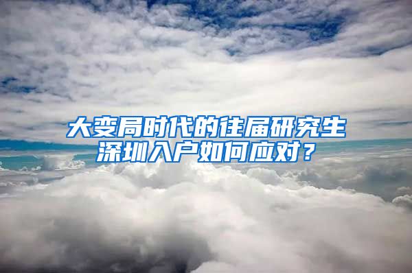 大变局时代的往届研究生深圳入户如何应对？