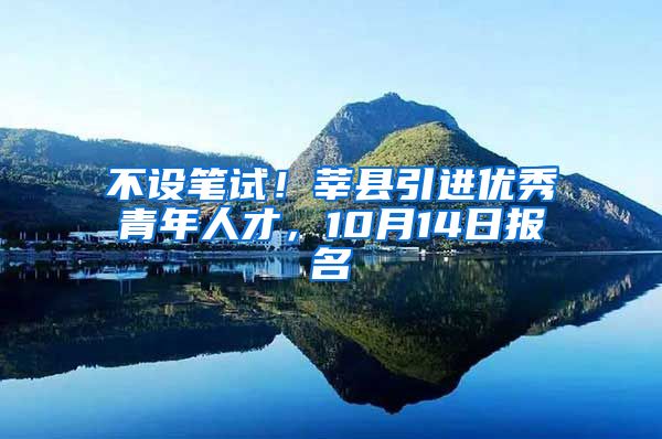 不设笔试！莘县引进优秀青年人才，10月14日报名