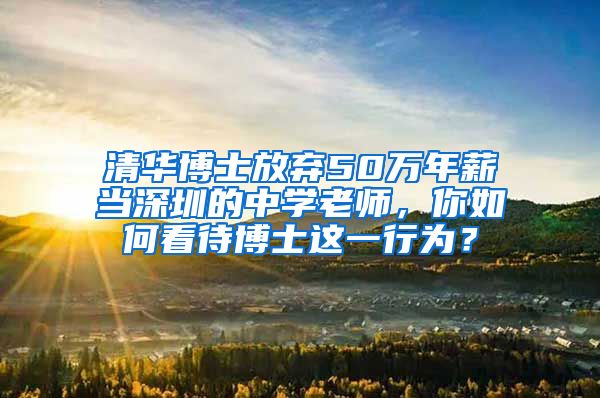 清华博士放弃50万年薪当深圳的中学老师，你如何看待博士这一行为？