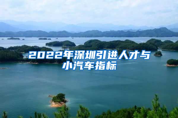 2022年深圳引进人才与小汽车指标