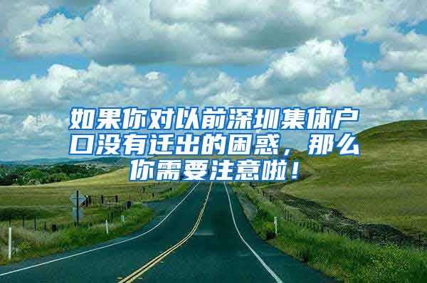 如果你对以前深圳集体户口没有迁出的困惑，那么你需要注意啦！