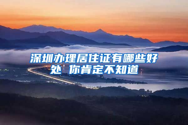 深圳办理居住证有哪些好处 你肯定不知道