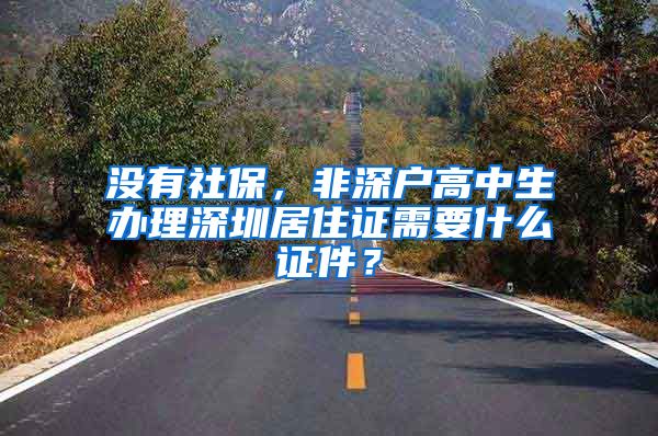 没有社保，非深户高中生办理深圳居住证需要什么证件？