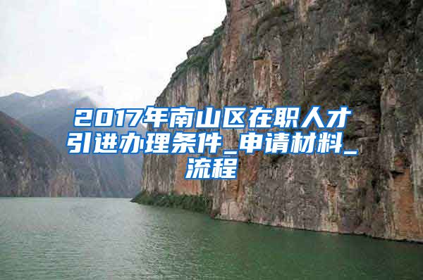 2017年南山区在职人才引进办理条件_申请材料_流程