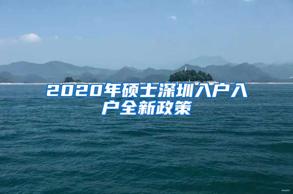 2020年硕士深圳入户入户全新政策