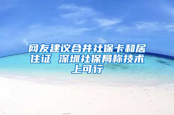 网友建议合并社保卡和居住证 深圳社保局称技术上可行