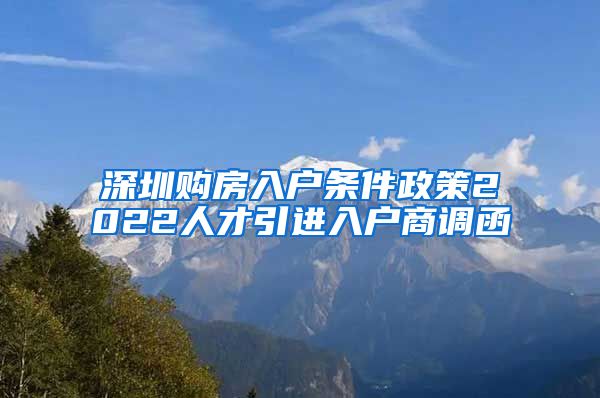 深圳购房入户条件政策2022人才引进入户商调函