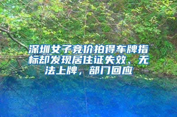 深圳女子竞价拍得车牌指标却发现居住证失效、无法上牌，部门回应