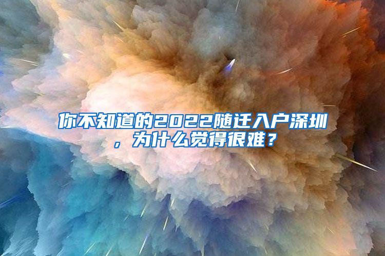 你不知道的2022随迁入户深圳，为什么觉得很难？