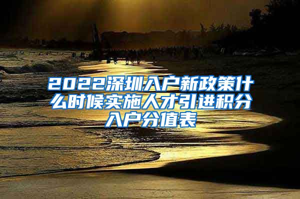 2022深圳入户新政策什么时候实施人才引进积分入户分值表