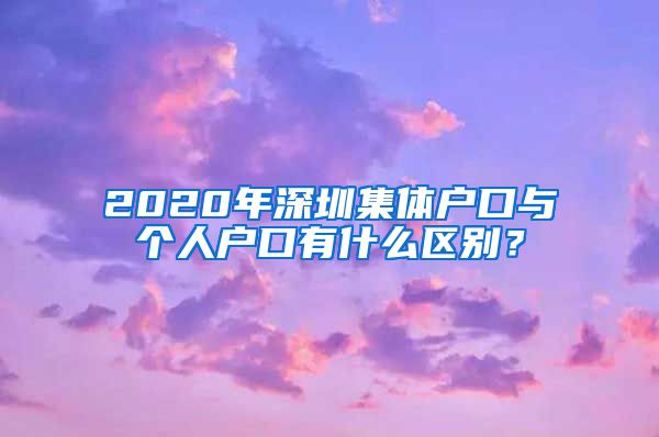 2020年深圳集体户口与个人户口有什么区别？