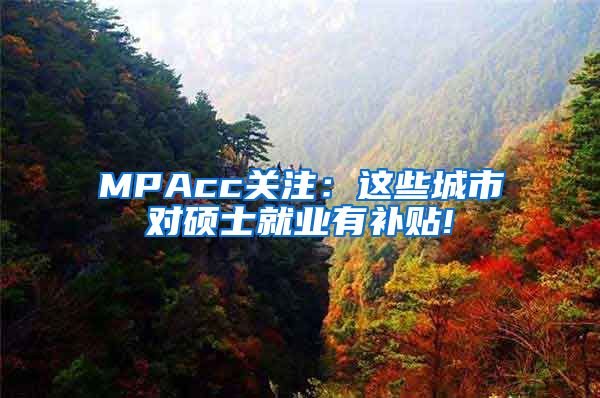 MPAcc关注：这些城市对硕士就业有补贴!