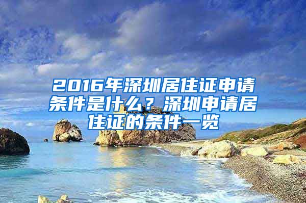 2016年深圳居住证申请条件是什么？深圳申请居住证的条件一览