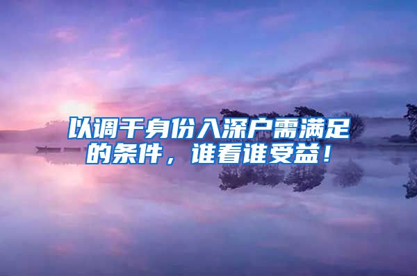 以调干身份入深户需满足的条件，谁看谁受益！