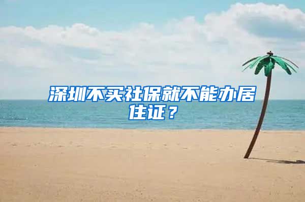 深圳不买社保就不能办居住证？