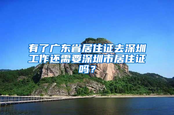 有了广东省居住证去深圳工作还需要深圳市居住证吗？