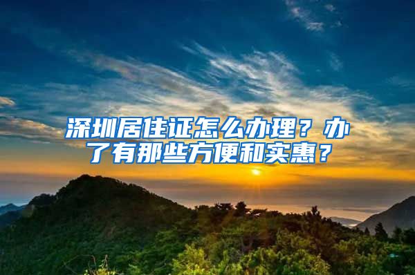 深圳居住证怎么办理？办了有那些方便和实惠？