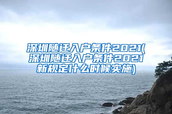 深圳随迁入户条件2021(深圳随迁入户条件2021新规定什么时候实施)