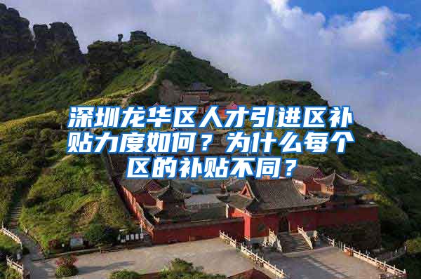 深圳龙华区人才引进区补贴力度如何？为什么每个区的补贴不同？