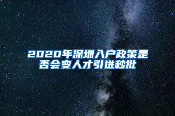 2020年深圳入户政策是否会变人才引进秒批