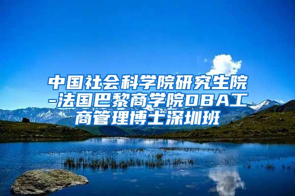 中国社会科学院研究生院-法国巴黎商学院DBA工商管理博士深圳班