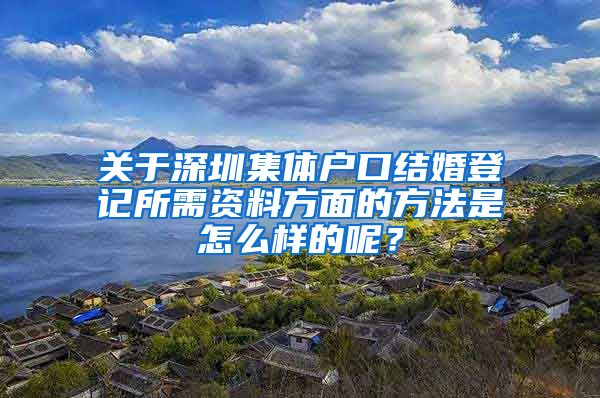 关于深圳集体户口结婚登记所需资料方面的方法是怎么样的呢？