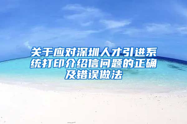 关于应对深圳人才引进系统打印介绍信问题的正确及错误做法