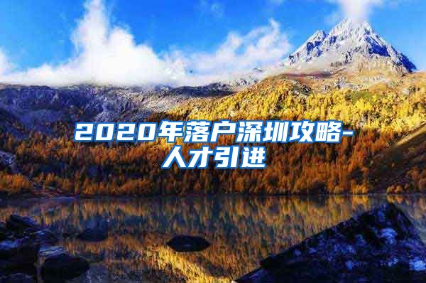 2020年落户深圳攻略-人才引进