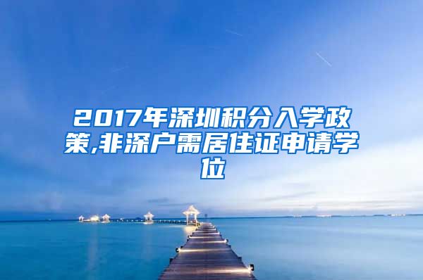 2017年深圳积分入学政策,非深户需居住证申请学位