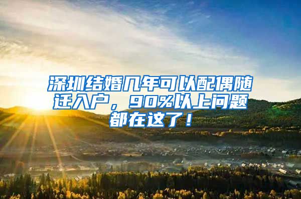 深圳结婚几年可以配偶随迁入户，90%以上问题都在这了！