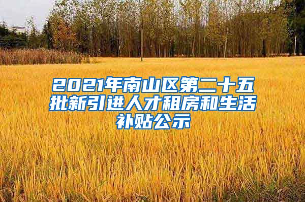 2021年南山区第二十五批新引进人才租房和生活补贴公示