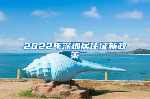 2022年深圳居住证新政策