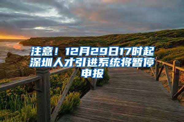 注意！12月29日17时起深圳人才引进系统将暂停申报