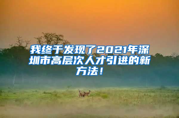 我终于发现了2021年深圳市高层次人才引进的新方法！