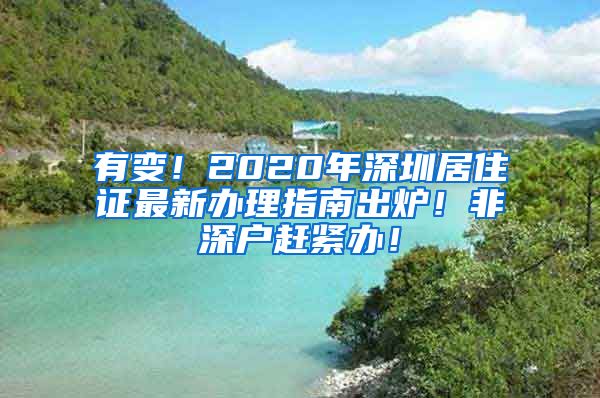 有变！2020年深圳居住证最新办理指南出炉！非深户赶紧办！