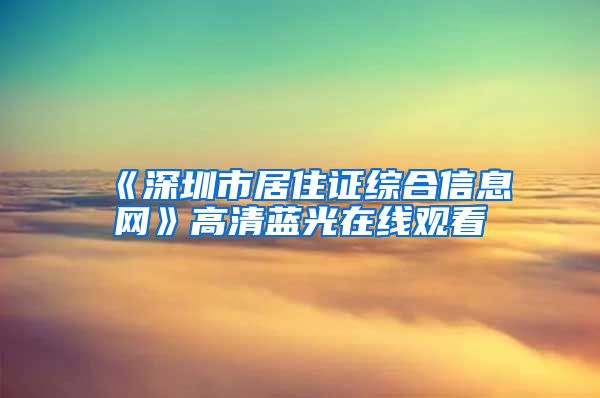 《深圳市居住证综合信息网》高清蓝光在线观看