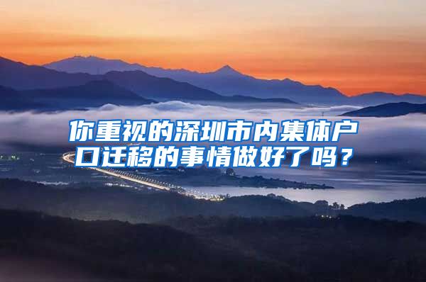 你重视的深圳市内集体户口迁移的事情做好了吗？