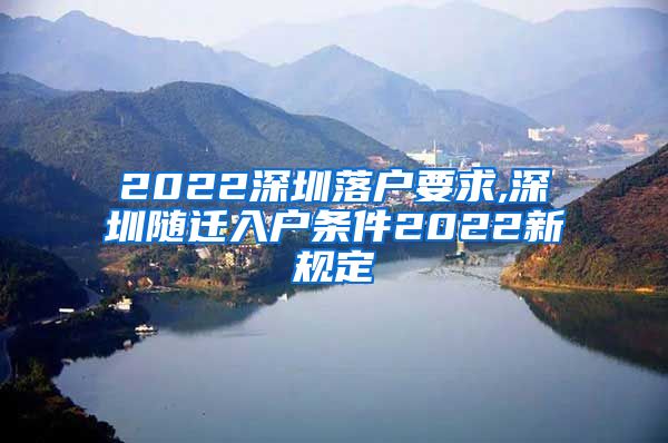 2022深圳落户要求,深圳随迁入户条件2022新规定