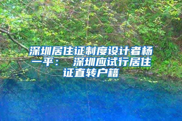 深圳居住证制度设计者杨一平： 深圳应试行居住证直转户籍