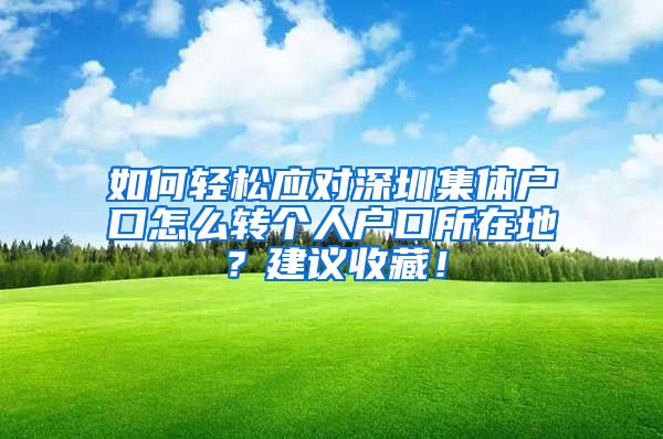 如何轻松应对深圳集体户口怎么转个人户口所在地？建议收藏！