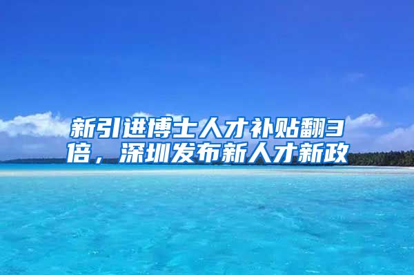 新引进博士人才补贴翻3倍，深圳发布新人才新政