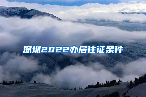 深圳2022办居住证条件