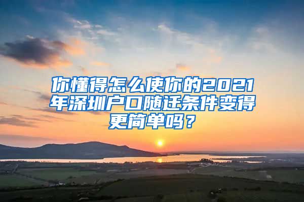 你懂得怎么使你的2021年深圳户口随迁条件变得更简单吗？