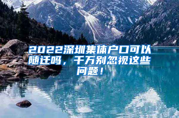 2022深圳集体户口可以随迁吗，千万别忽视这些问题！