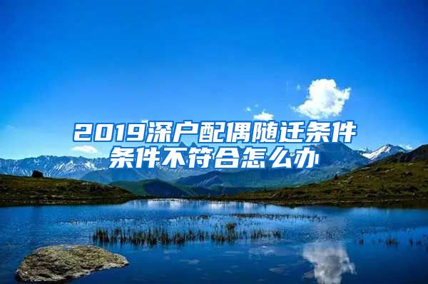 2019深户配偶随迁条件条件不符合怎么办