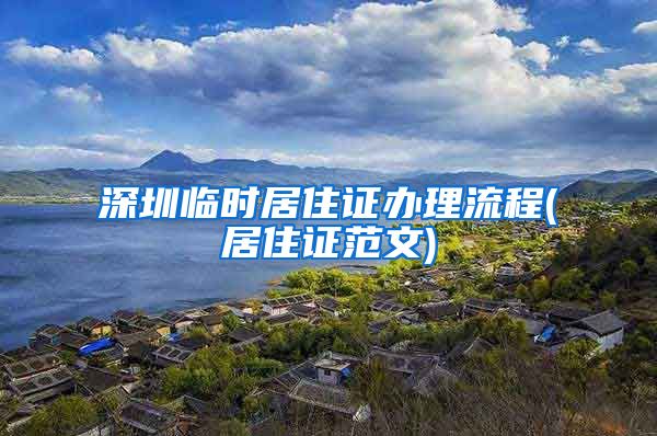 深圳临时居住证办理流程(居住证范文)