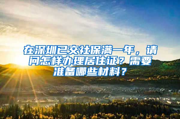 在深圳已交社保满一年，请问怎样办理居住证？需要准备哪些材料？