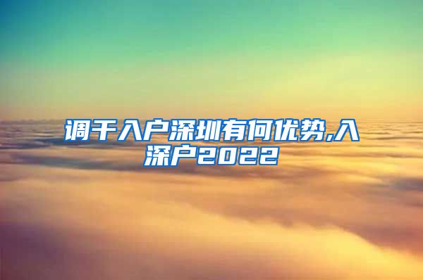 调干入户深圳有何优势,入深户2022