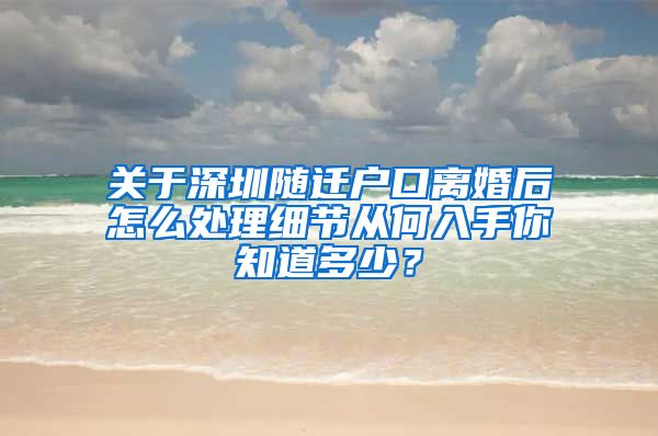 关于深圳随迁户口离婚后怎么处理细节从何入手你知道多少？