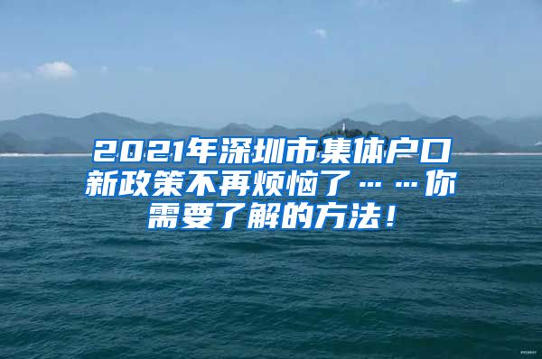 2021年深圳市集体户口新政策不再烦恼了……你需要了解的方法！